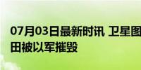 07月03日最新时讯 卫星图像显示六成加沙农田被以军摧毁