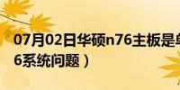 07月02日华硕n76主板是单通道吗（华硕N76系统问题）