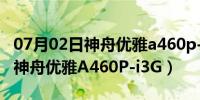 07月02日神舟优雅a460p-i3g-d3拆机视频（神舟优雅A460P-i3G）