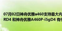 07月02日神舟优雅a460支持最大内存（神舟优雅A460P-i5RD4 和神舟优雅A460P-i5gD4 有什么不同）