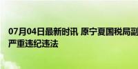 07月04日最新时讯 原宁夏国税局副巡视员蔡国雄被查 涉嫌严重违纪违法