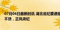 07月04日最新时讯 湖北省纪委通报5起诬告陷害案例 严惩不贷，正风肃纪