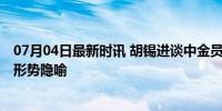 07月04日最新时讯 胡锡进谈中金员工意外离世 不应成经济形势隐喻