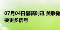 07月04日最新时讯 美联储会议纪要：降息需要更多信号