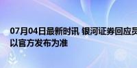 07月04日最新时讯 银河证券回应员工跳楼传闻 情况不明，以官方发布为准