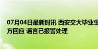 07月04日最新时讯 西安交大毕业生与领导有不当关系？校方回应 谣言已报警处理