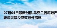 07月04日最新时讯 乌克兰因腐败严重不适合加入北约 北约要求采取反腐败额外措施