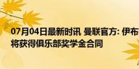 07月04日最新时讯 曼联官方: 伊布拉西莫夫等10名青训小将获得俱乐部奖学金合同