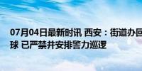 07月04日最新时讯 西安：街道办回应多人在马路上打羽毛球 已严禁并安排警力巡逻