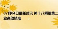 07月04日最新时讯 神十八乘组第二次出舱“丝滑” 舱外作业高效精准