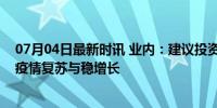 07月04日最新时讯 业内：建议投资者保持耐心，低位布局疫情复苏与稳增长