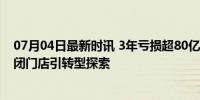 07月04日最新时讯 3年亏损超80亿的永辉超市正在自救 关闭门店引转型探索