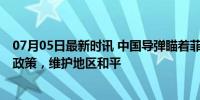 07月05日最新时讯 中国导弹瞄着菲目标？中方回应 防御性政策，维护地区和平