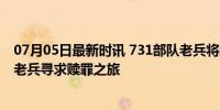 07月05日最新时讯 731部队老兵将赴哈尔滨忏悔罪行 93岁老兵寻求赎罪之旅