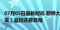 07月05日最新时讯 厨师大白天捞地沟油？不实！监控还原真相