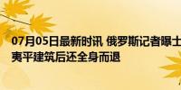 07月05日最新时讯 俄罗斯记者曝士兵孤身炸据点画面 引爆夷平建筑后还全身而退