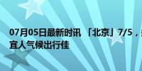 07月05日最新时讯 「北京」7/5，多云，22~32℃，南风 宜人气候出行佳