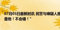 07月05日最新时讯 民警与嫌疑人擦肩而过一眼锁定：“就是他！不会错！”