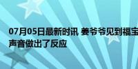 07月05日最新时讯 姜爷爷见到福宝了 福宝对姜爷爷呼唤的声音做出了反应