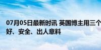 07月05日最新时讯 英国博主用三个关键词描述中国之行 友好、安全、出人意料