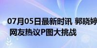 07月05日最新时讯 郭晓婷晒与迪丽热巴合照 网友热议P图大挑战