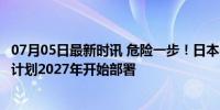 07月05日最新时讯 危险一步！日本引进隐形空射巡航导弹，计划2027年开始部署