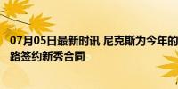 07月05日最新时讯 尼克斯为今年的25号秀支付了买断费 铺路签约新秀合同