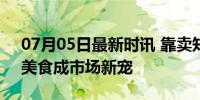 07月05日最新时讯 靠卖知了日入过万 夏日美食成市场新宠