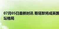 07月05日最新时讯 斯塔默将成英国新首相 工党大胜改变政坛格局