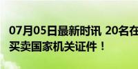 07月05日最新时讯 20名在校大学生受审：涉买卖国家机关证件！