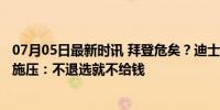 07月05日最新时讯 拜登危矣？迪士尼继承人等一众“金主”施压：不退选就不给钱