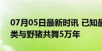 07月05日最新时讯 已知最古老洞穴绘画 人类与野猪共舞5万年