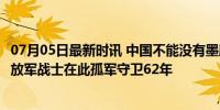 07月05日最新时讯 中国不能没有墨脱！2/3被印度侵占，解放军战士在此孤军守卫62年