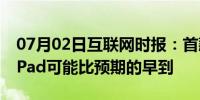 07月02日互联网时报：首款苹果mini-LED iPad可能比预期的早到