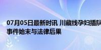 07月05日最新时讯 川藏线孕妇插队引冲突 男子赔1万被拘 事件始末与法律后果