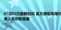 07月05日最新时讯 官方通报琼海市妇幼保健院参与代孕 涉事人员停职调查