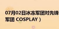 07月02日冰冻军团对先锋武装有用吗（冰冻军团 COSPLAY）