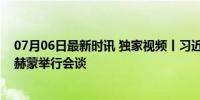 07月06日最新时讯 独家视频丨习近平同塔吉克斯坦总统拉赫蒙举行会谈