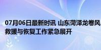 07月06日最新时讯 山东菏泽龙卷风已致5人死亡 83人受伤，救援与恢复工作紧急展开