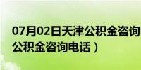 07月02日天津公积金咨询电话12319（天津公积金咨询电话）