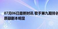 07月06日最新时讯 歌手第九期排名：袁娅维被淘汰，网友质疑剧本明显