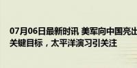 07月06日最新时讯 美军向中国亮出“超远程武器”！瞄准关键目标，太平洋演习引关注