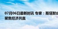 07月06日最新时讯 专家：斯塔默或会采取务实对华政策，聚焦经济共赢