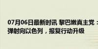 07月06日最新时讯 黎巴嫩真主党：100枚“喀秋莎”火箭弹射向以色列，报复行动升级