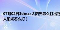 07月02日3dmax太阳光怎么打出物体的影像效果（3dmax太阳光怎么打）