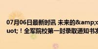 07月06日最新时讯 未来的&quot;海天雄鹰&quot;！全军院校第一封录取通知书发放