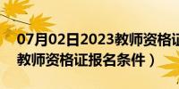 07月02日2023教师资格证报名条件（2020教师资格证报名条件）