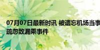 07月07日最新时讯 被遗忘机场当事人收到东航道歉信 服务疏忽致漏乘事件