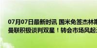 07月07日最新时讯 国米免签杰林斯基！切尔西将签维加！曼联积极谈判双星！转会市场风起云涌