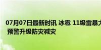 07月07日最新时讯 冰雹 11级雷暴大风！豫鲁苏皖或有龙卷 预警升级防灾减灾